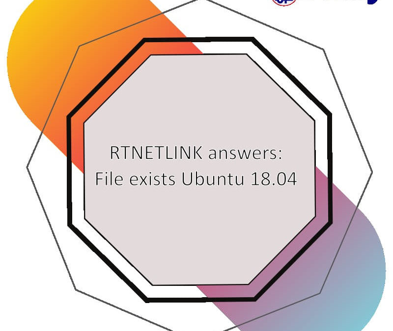 Failed to start Raise network interfaces / RTNETLINK answers: File exists / Ubuntu 18.04